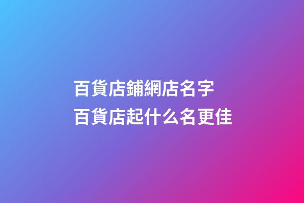 百貨店鋪網店名字 百貨店起什么名更佳-第1張-店鋪起名-玄機派